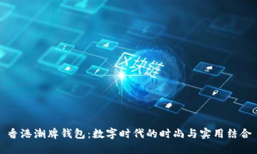 香港潮牌钱包：数字时代的时尚与实用结合